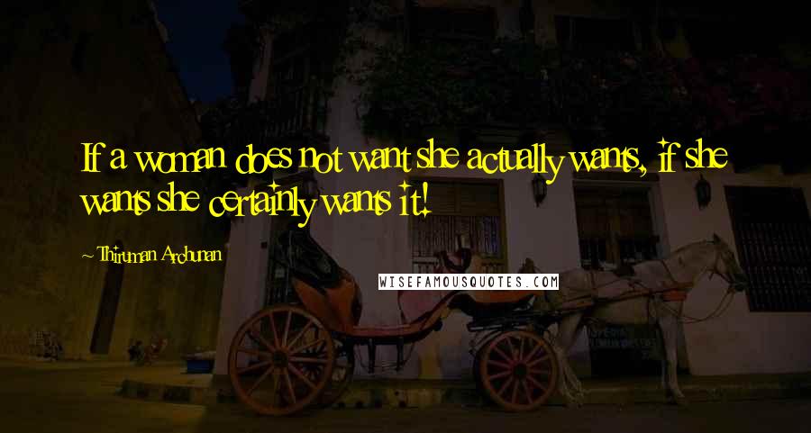 Thiruman Archunan Quotes: If a woman does not want she actually wants, if she wants she certainly wants it!