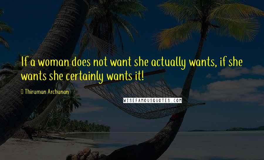 Thiruman Archunan Quotes: If a woman does not want she actually wants, if she wants she certainly wants it!