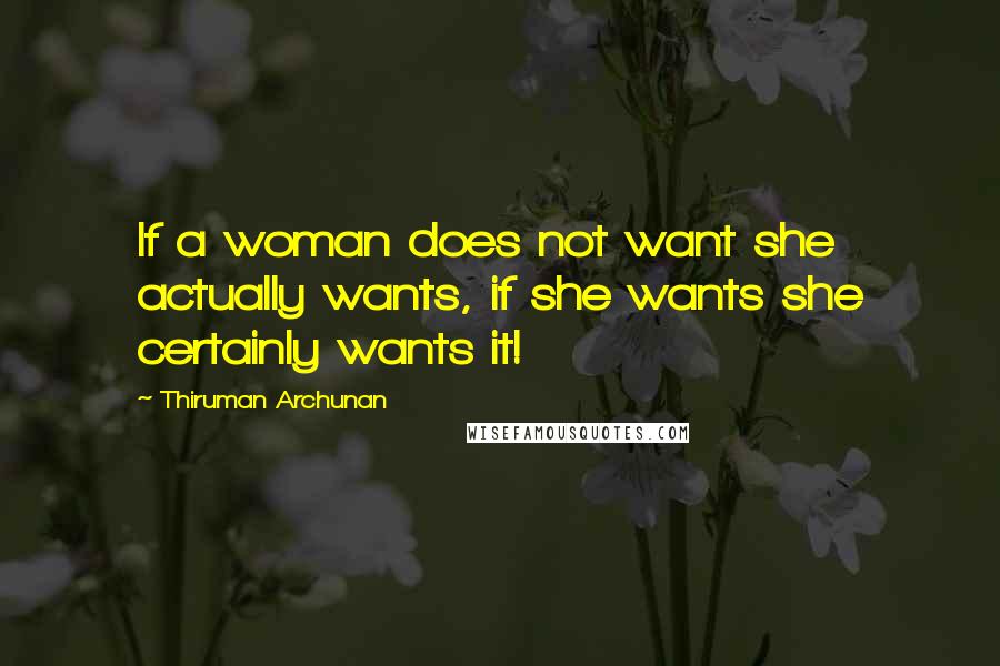 Thiruman Archunan Quotes: If a woman does not want she actually wants, if she wants she certainly wants it!