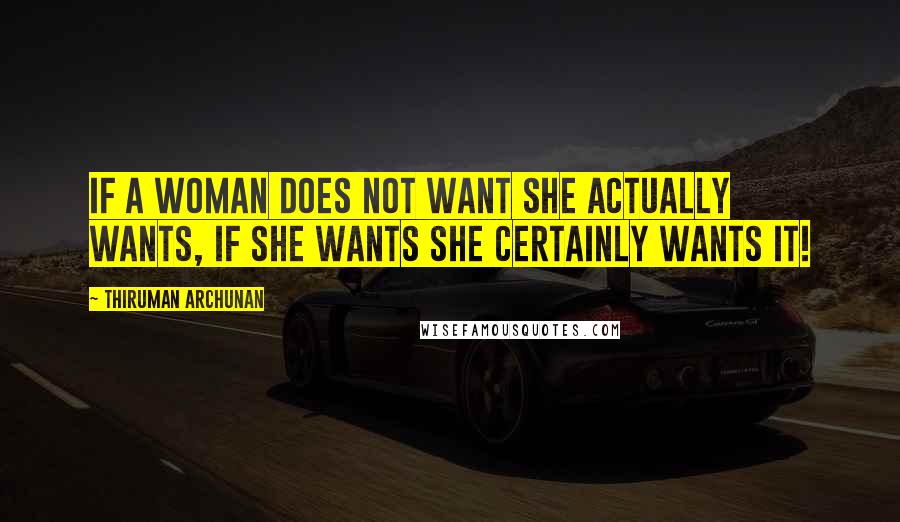 Thiruman Archunan Quotes: If a woman does not want she actually wants, if she wants she certainly wants it!