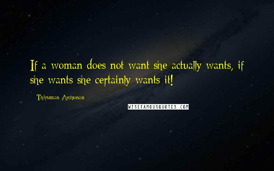 Thiruman Archunan Quotes: If a woman does not want she actually wants, if she wants she certainly wants it!