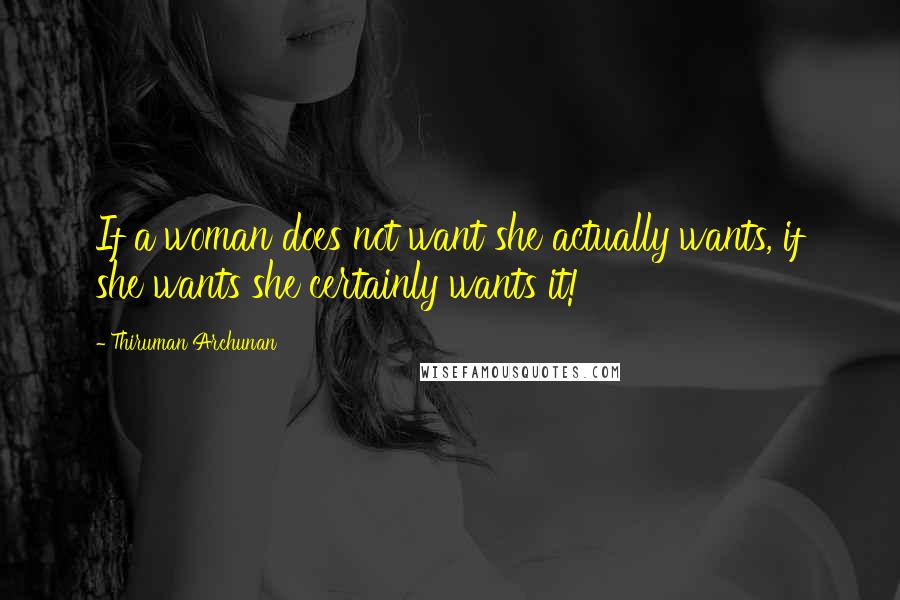 Thiruman Archunan Quotes: If a woman does not want she actually wants, if she wants she certainly wants it!