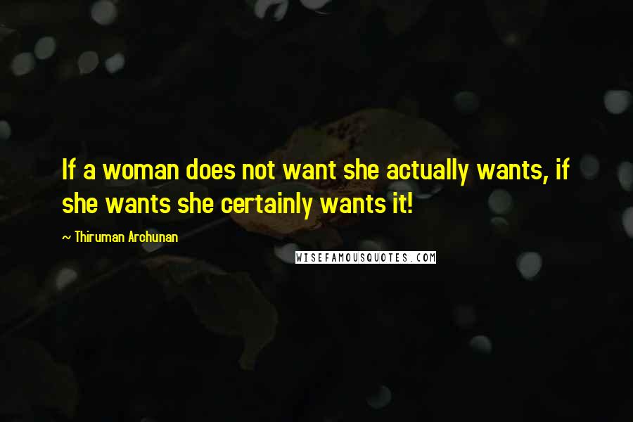 Thiruman Archunan Quotes: If a woman does not want she actually wants, if she wants she certainly wants it!