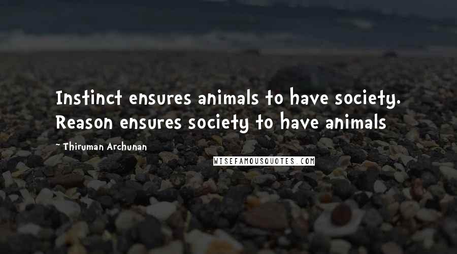 Thiruman Archunan Quotes: Instinct ensures animals to have society. Reason ensures society to have animals