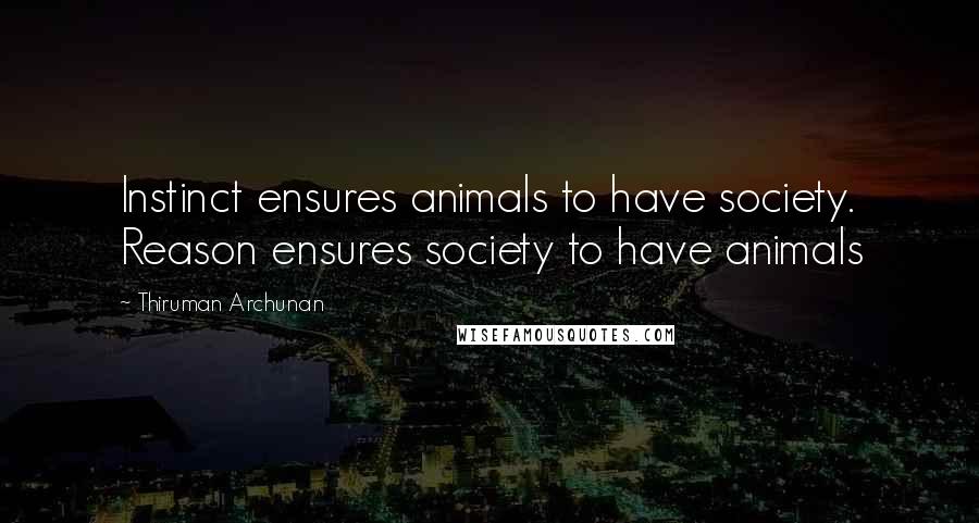Thiruman Archunan Quotes: Instinct ensures animals to have society. Reason ensures society to have animals