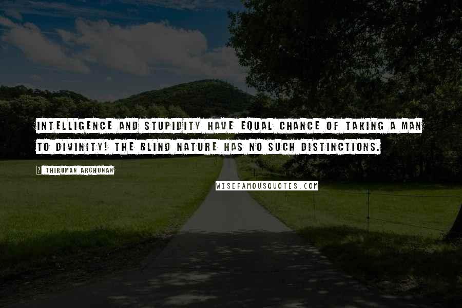 Thiruman Archunan Quotes: Intelligence and stupidity have equal chance of taking a man to divinity! The blind nature has no such distinctions.