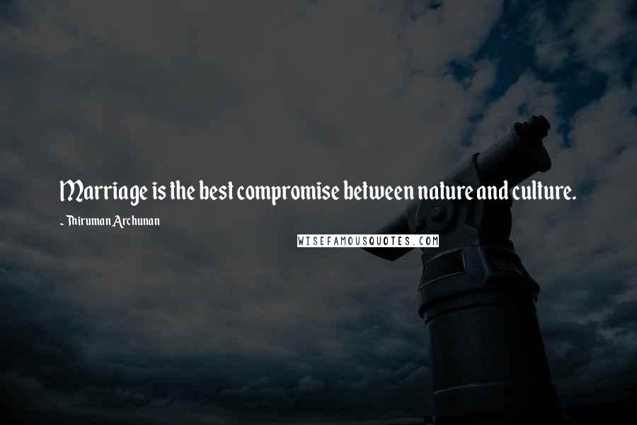 Thiruman Archunan Quotes: Marriage is the best compromise between nature and culture.