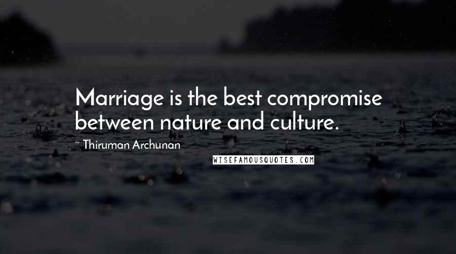 Thiruman Archunan Quotes: Marriage is the best compromise between nature and culture.