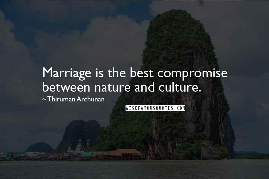 Thiruman Archunan Quotes: Marriage is the best compromise between nature and culture.