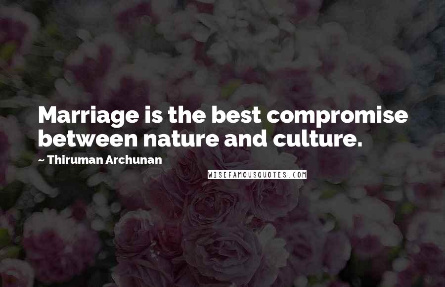 Thiruman Archunan Quotes: Marriage is the best compromise between nature and culture.