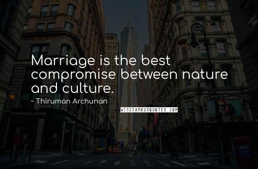 Thiruman Archunan Quotes: Marriage is the best compromise between nature and culture.