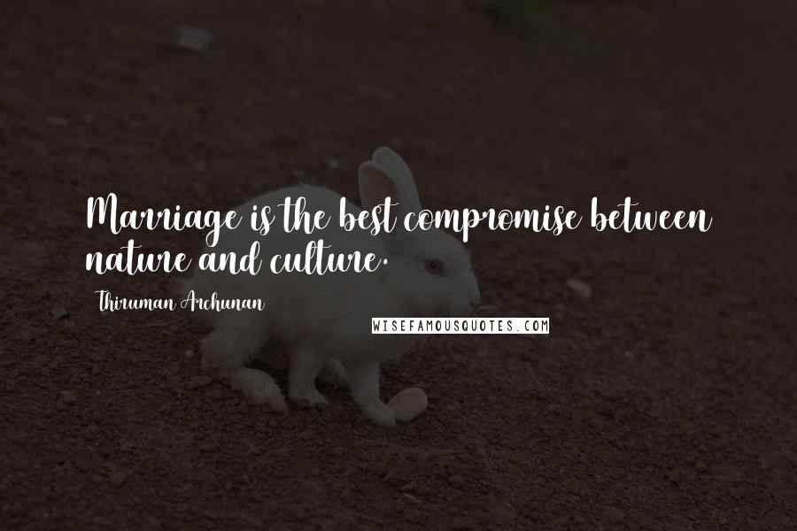Thiruman Archunan Quotes: Marriage is the best compromise between nature and culture.
