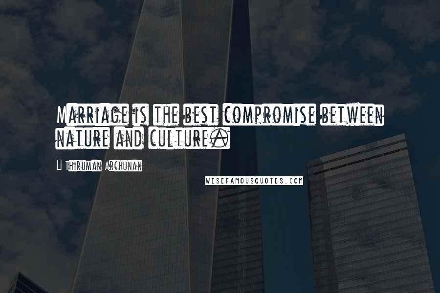 Thiruman Archunan Quotes: Marriage is the best compromise between nature and culture.