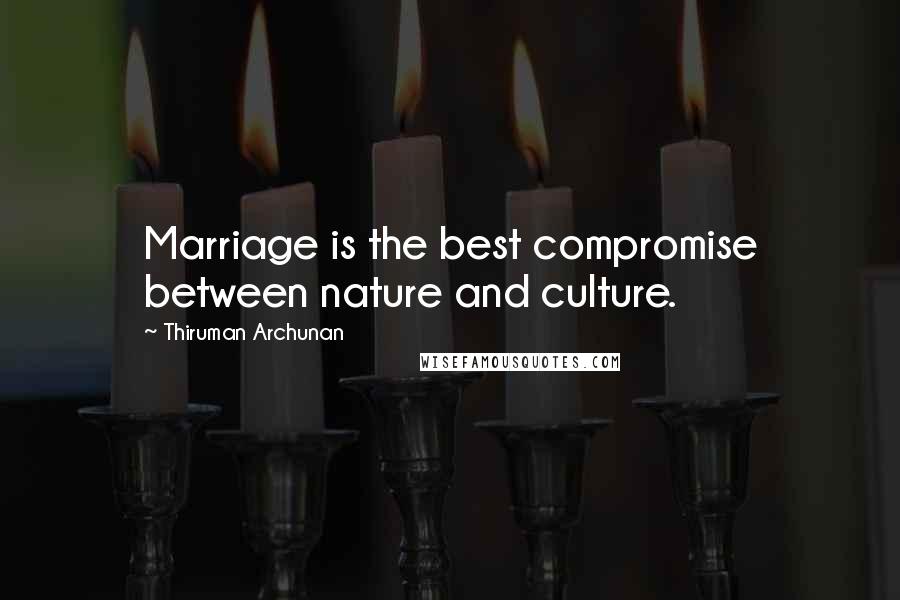 Thiruman Archunan Quotes: Marriage is the best compromise between nature and culture.