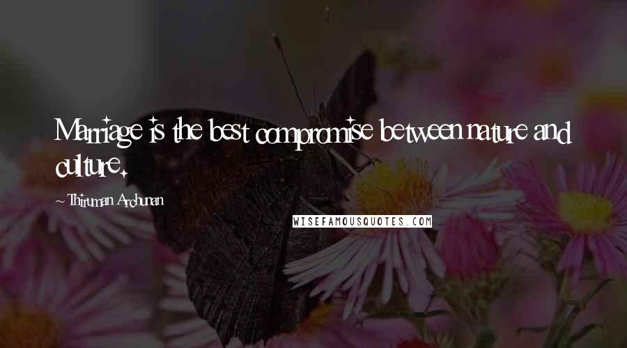 Thiruman Archunan Quotes: Marriage is the best compromise between nature and culture.