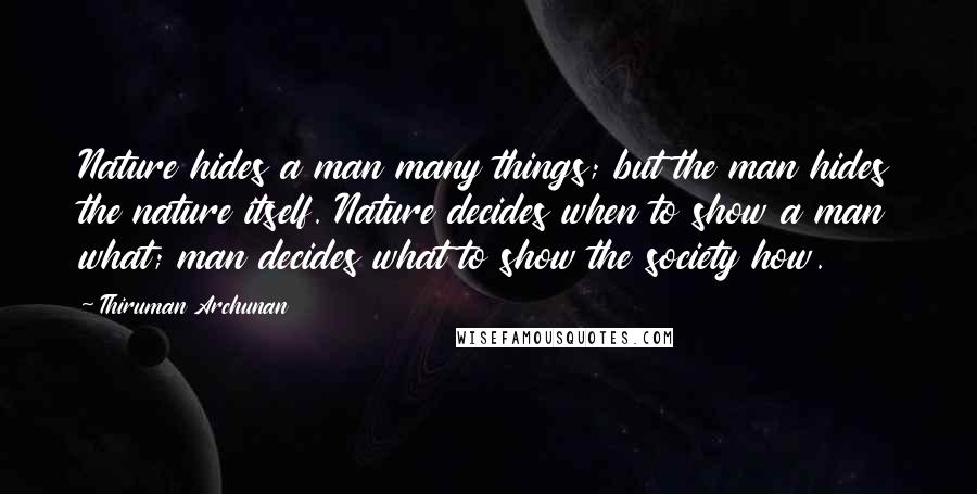 Thiruman Archunan Quotes: Nature hides a man many things; but the man hides the nature itself. Nature decides when to show a man what; man decides what to show the society how.