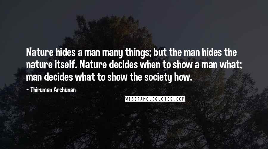 Thiruman Archunan Quotes: Nature hides a man many things; but the man hides the nature itself. Nature decides when to show a man what; man decides what to show the society how.