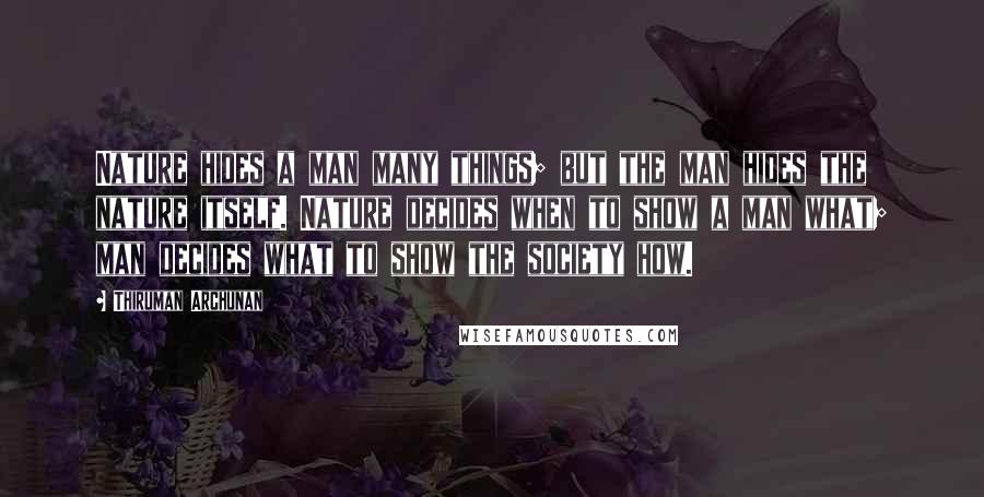 Thiruman Archunan Quotes: Nature hides a man many things; but the man hides the nature itself. Nature decides when to show a man what; man decides what to show the society how.