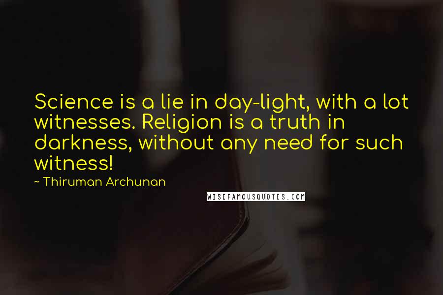 Thiruman Archunan Quotes: Science is a lie in day-light, with a lot witnesses. Religion is a truth in darkness, without any need for such witness!