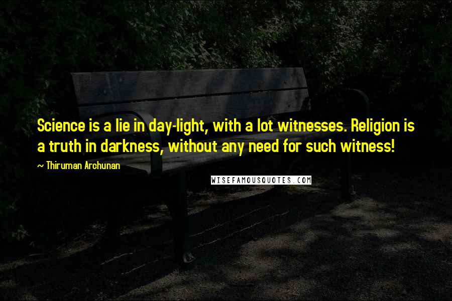 Thiruman Archunan Quotes: Science is a lie in day-light, with a lot witnesses. Religion is a truth in darkness, without any need for such witness!