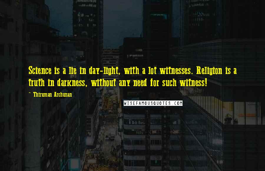 Thiruman Archunan Quotes: Science is a lie in day-light, with a lot witnesses. Religion is a truth in darkness, without any need for such witness!