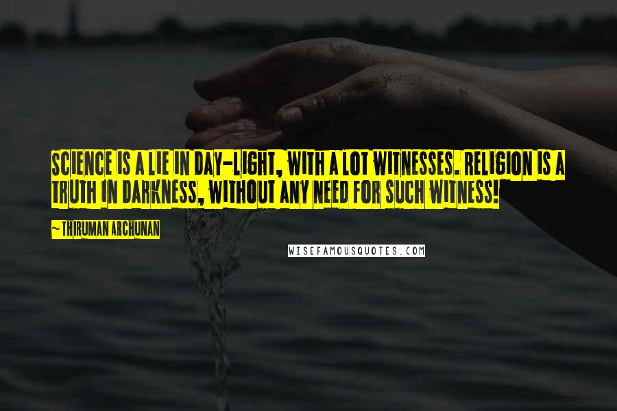 Thiruman Archunan Quotes: Science is a lie in day-light, with a lot witnesses. Religion is a truth in darkness, without any need for such witness!