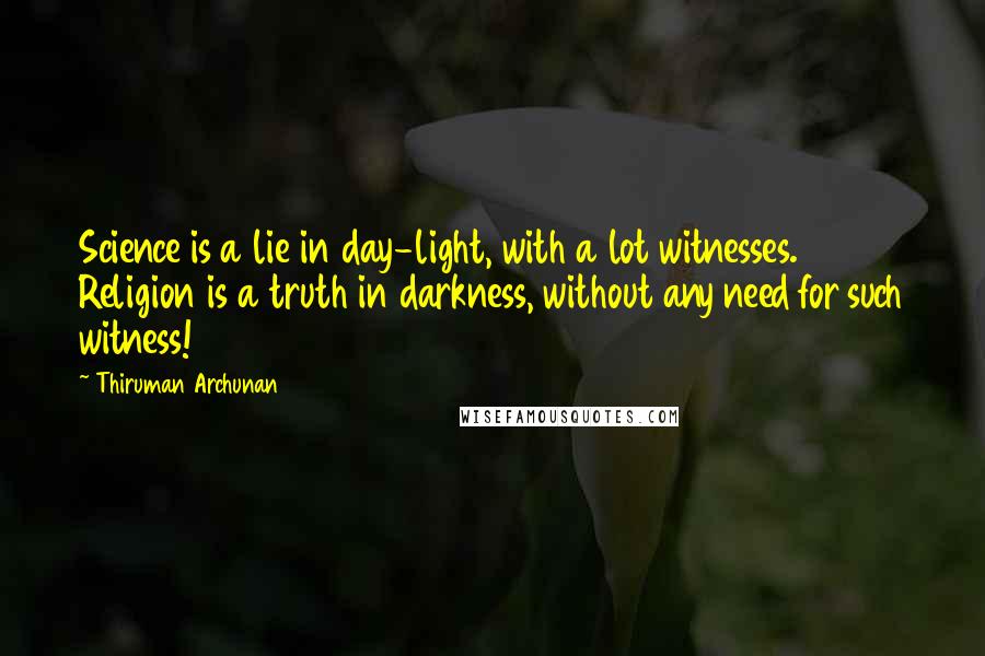 Thiruman Archunan Quotes: Science is a lie in day-light, with a lot witnesses. Religion is a truth in darkness, without any need for such witness!