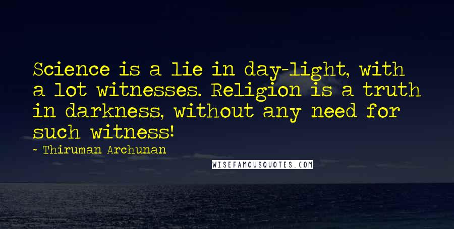 Thiruman Archunan Quotes: Science is a lie in day-light, with a lot witnesses. Religion is a truth in darkness, without any need for such witness!