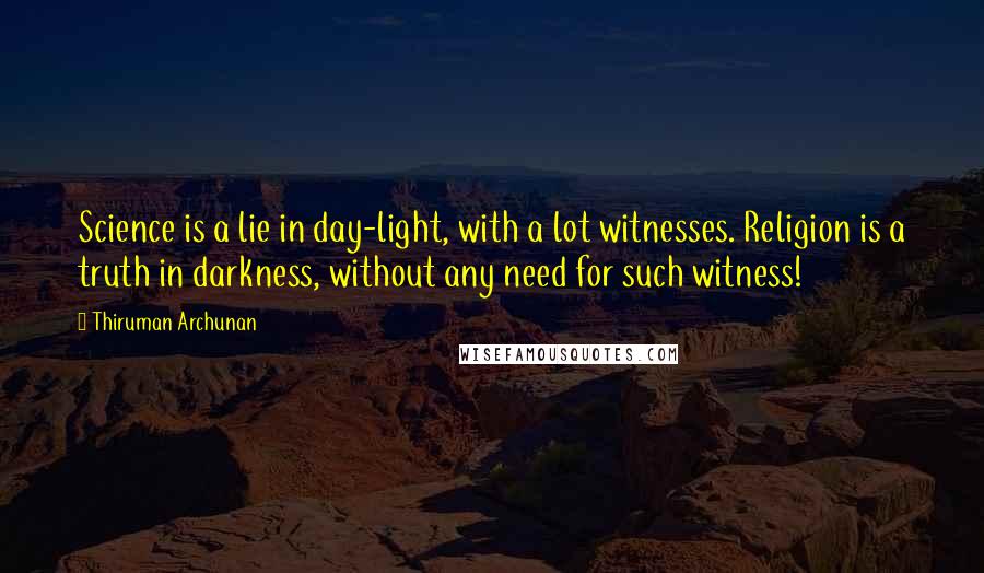 Thiruman Archunan Quotes: Science is a lie in day-light, with a lot witnesses. Religion is a truth in darkness, without any need for such witness!