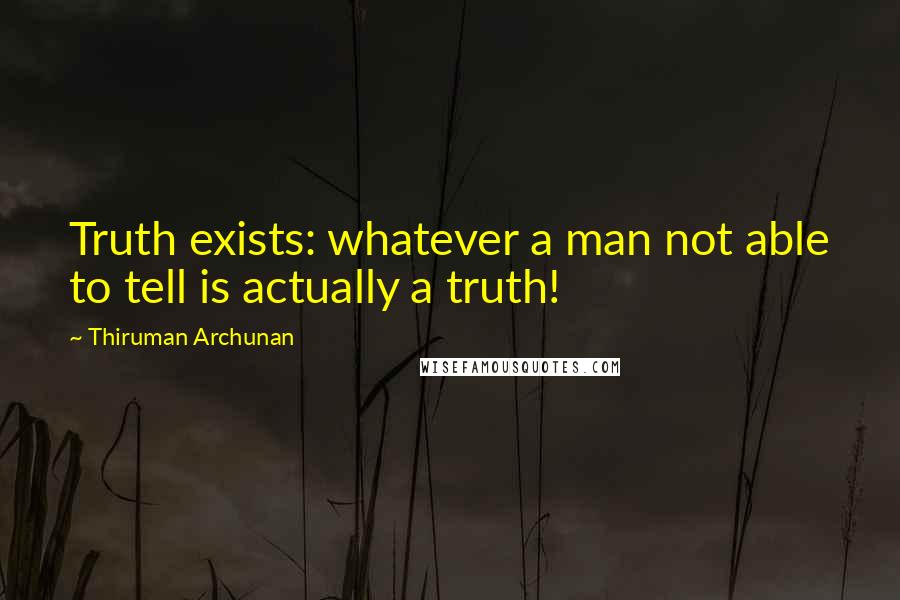 Thiruman Archunan Quotes: Truth exists: whatever a man not able to tell is actually a truth!