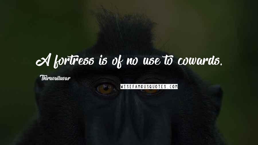Thiruvalluvar Quotes: A fortress is of no use to cowards.