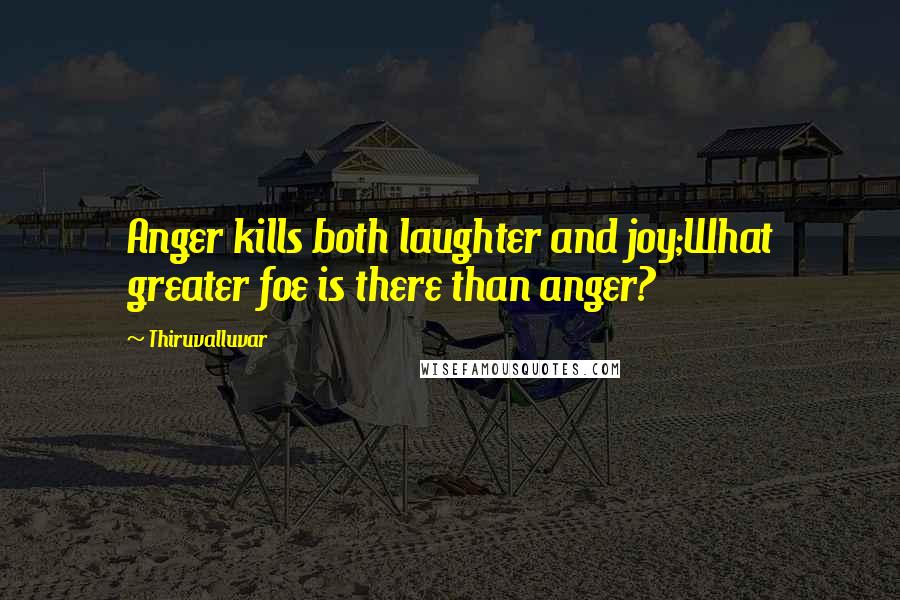 Thiruvalluvar Quotes: Anger kills both laughter and joy;What greater foe is there than anger?