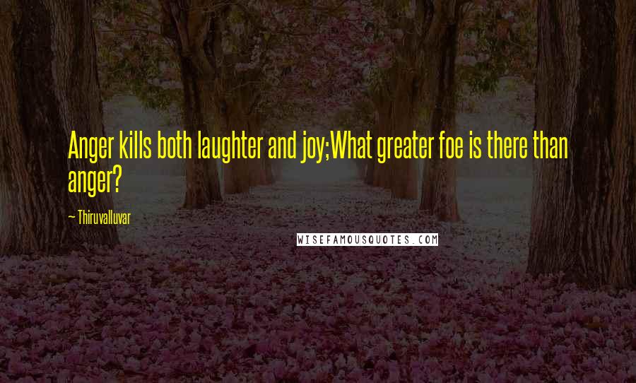 Thiruvalluvar Quotes: Anger kills both laughter and joy;What greater foe is there than anger?