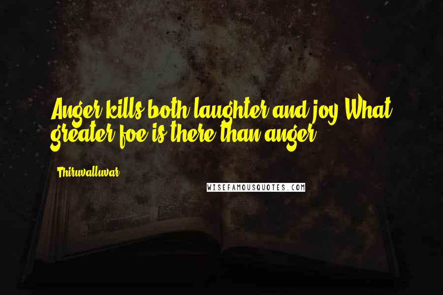 Thiruvalluvar Quotes: Anger kills both laughter and joy;What greater foe is there than anger?