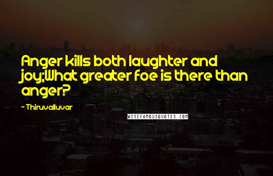 Thiruvalluvar Quotes: Anger kills both laughter and joy;What greater foe is there than anger?