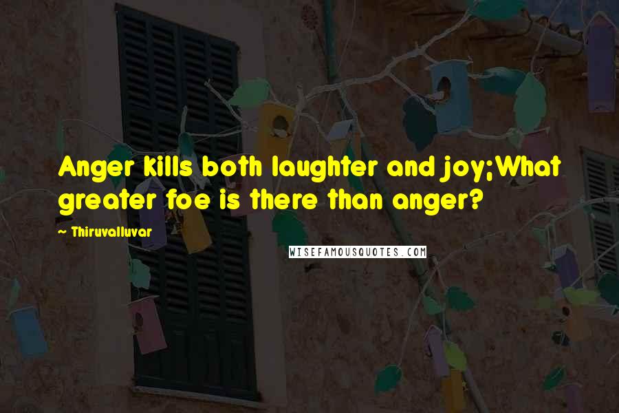 Thiruvalluvar Quotes: Anger kills both laughter and joy;What greater foe is there than anger?