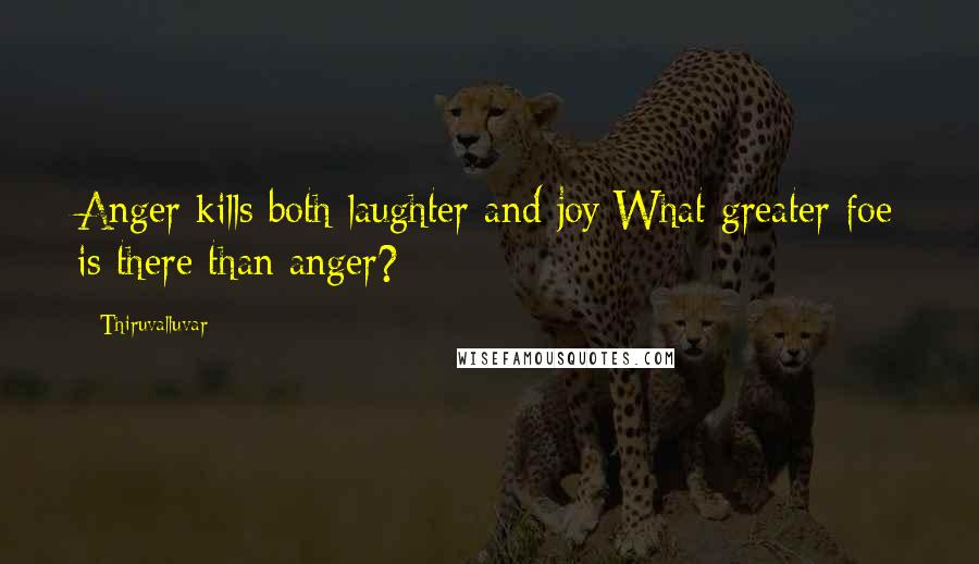 Thiruvalluvar Quotes: Anger kills both laughter and joy;What greater foe is there than anger?