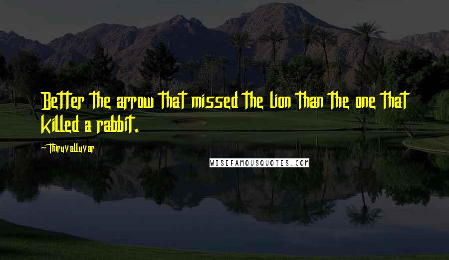 Thiruvalluvar Quotes: Better the arrow that missed the lion than the one that killed a rabbit.