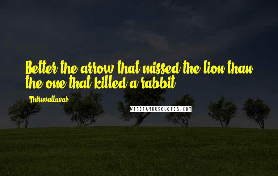 Thiruvalluvar Quotes: Better the arrow that missed the lion than the one that killed a rabbit.