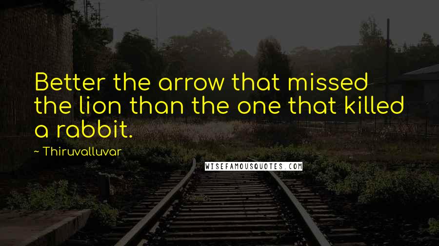 Thiruvalluvar Quotes: Better the arrow that missed the lion than the one that killed a rabbit.