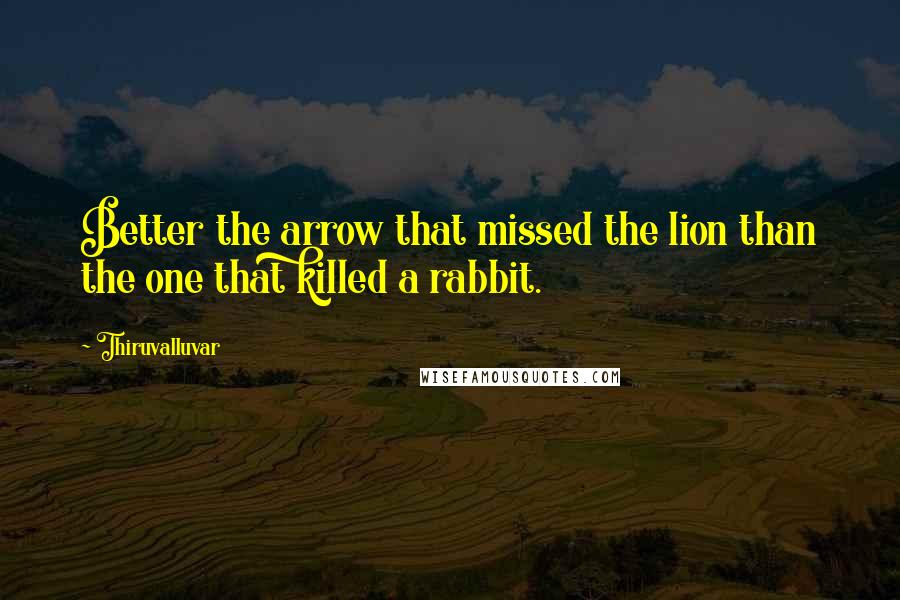Thiruvalluvar Quotes: Better the arrow that missed the lion than the one that killed a rabbit.