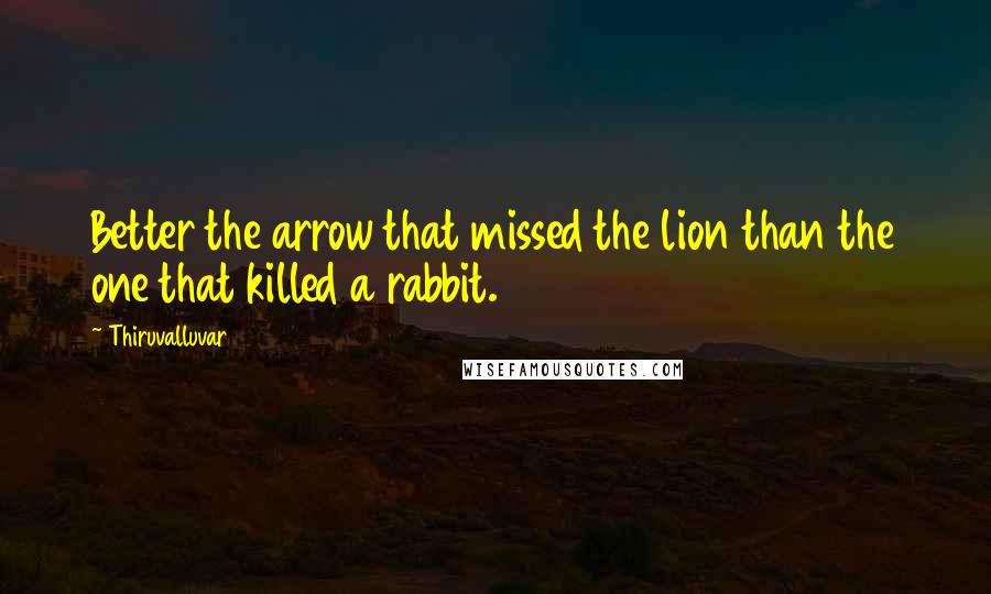 Thiruvalluvar Quotes: Better the arrow that missed the lion than the one that killed a rabbit.