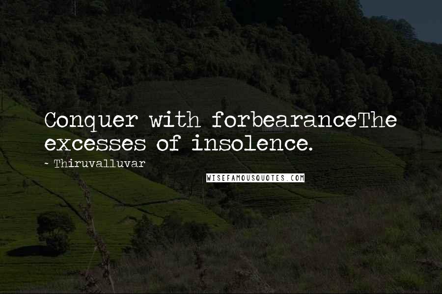 Thiruvalluvar Quotes: Conquer with forbearanceThe excesses of insolence.