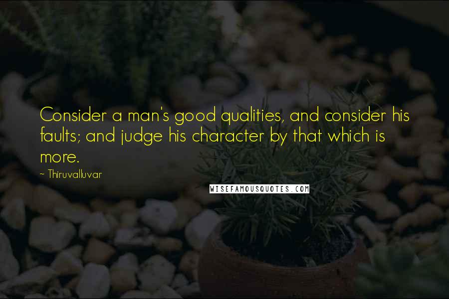 Thiruvalluvar Quotes: Consider a man's good qualities, and consider his faults; and judge his character by that which is more.