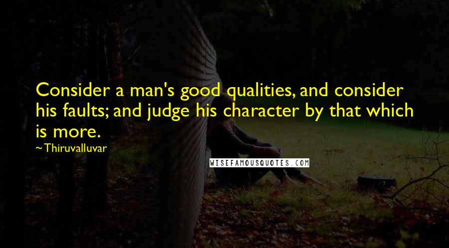 Thiruvalluvar Quotes: Consider a man's good qualities, and consider his faults; and judge his character by that which is more.