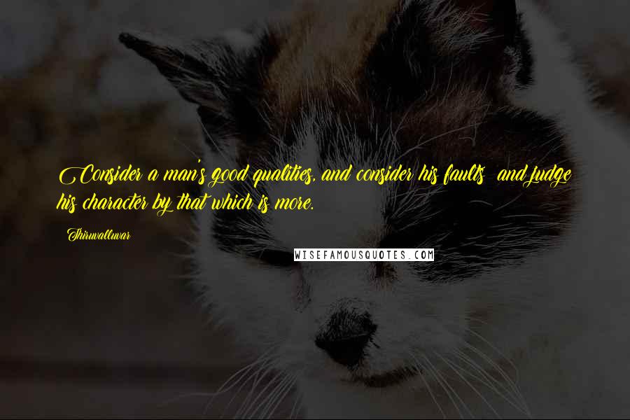 Thiruvalluvar Quotes: Consider a man's good qualities, and consider his faults; and judge his character by that which is more.