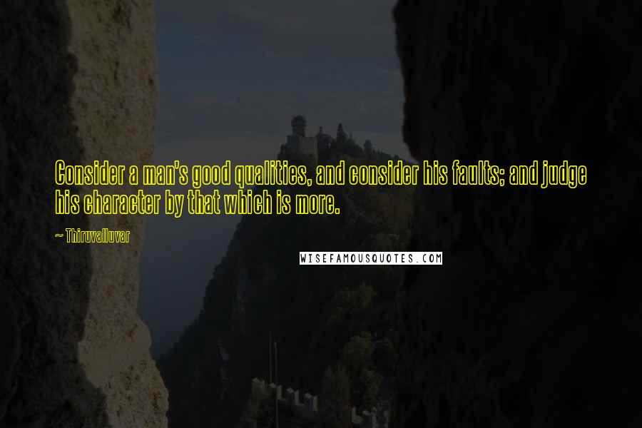 Thiruvalluvar Quotes: Consider a man's good qualities, and consider his faults; and judge his character by that which is more.