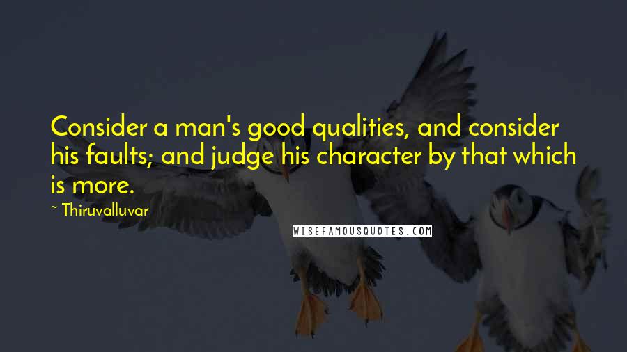 Thiruvalluvar Quotes: Consider a man's good qualities, and consider his faults; and judge his character by that which is more.