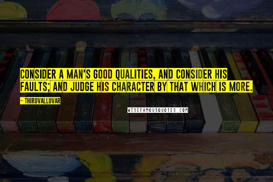 Thiruvalluvar Quotes: Consider a man's good qualities, and consider his faults; and judge his character by that which is more.