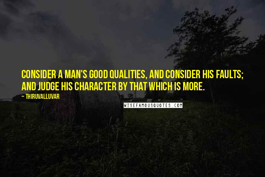 Thiruvalluvar Quotes: Consider a man's good qualities, and consider his faults; and judge his character by that which is more.